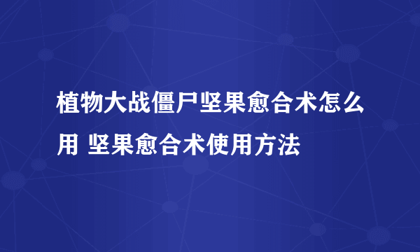 植物大战僵尸坚果愈合术怎么用 坚果愈合术使用方法