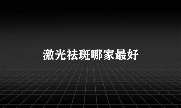 激光祛斑哪家最好