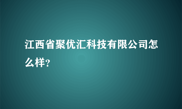江西省聚优汇科技有限公司怎么样？