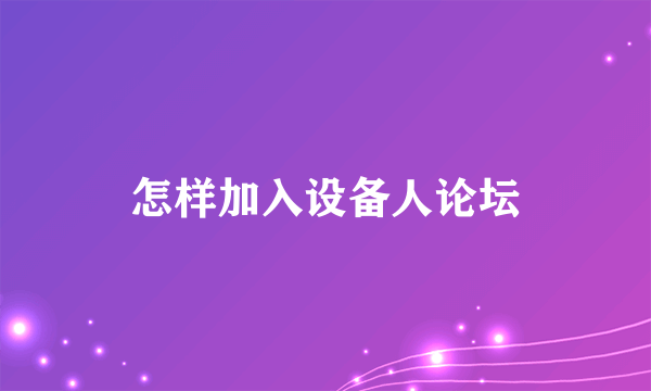 怎样加入设备人论坛