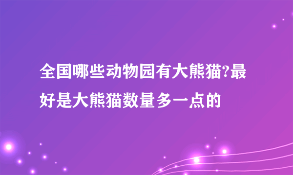 全国哪些动物园有大熊猫?最好是大熊猫数量多一点的