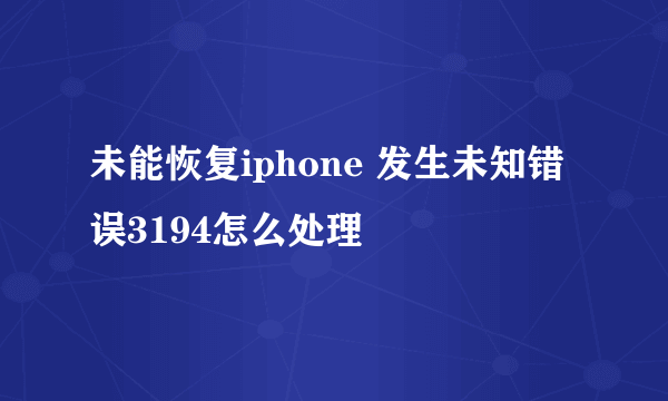 未能恢复iphone 发生未知错误3194怎么处理