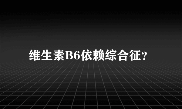 维生素B6依赖综合征？