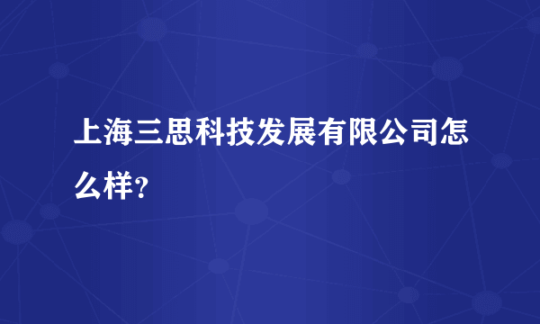 上海三思科技发展有限公司怎么样？