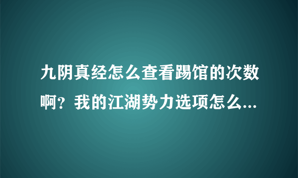 九阴真经怎么查看踢馆的次数啊？我的江湖势力选项怎么打不开？