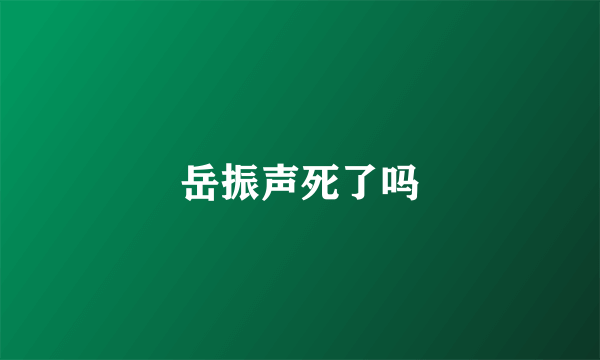岳振声死了吗