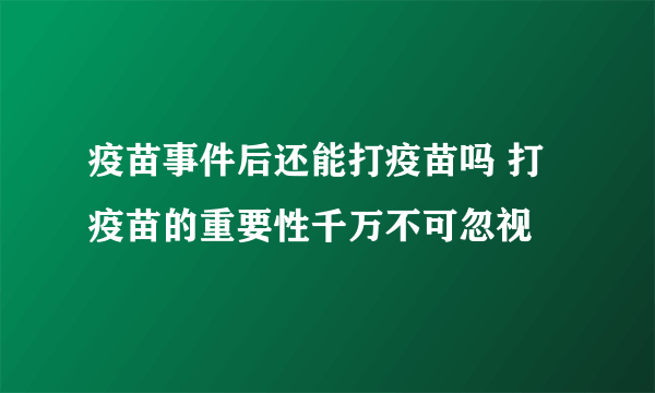 疫苗事件后还能打疫苗吗 打疫苗的重要性千万不可忽视