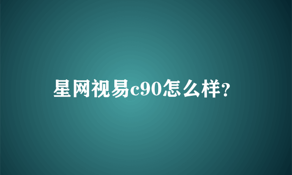 星网视易c90怎么样？
