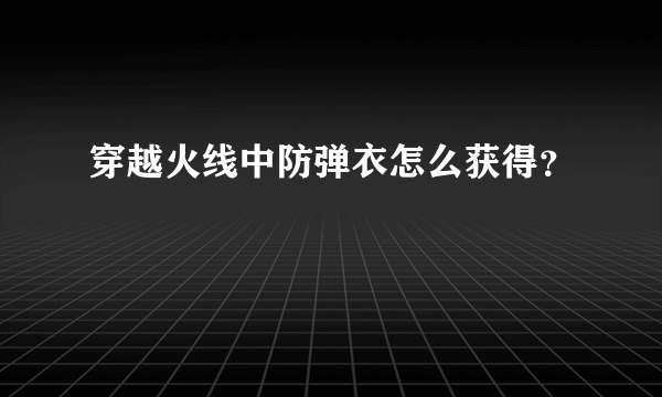 穿越火线中防弹衣怎么获得？
