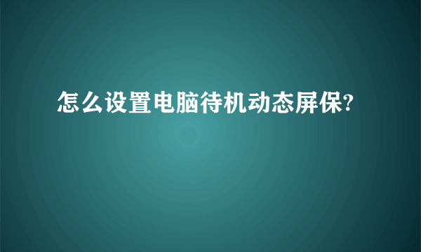 怎么设置电脑待机动态屏保?