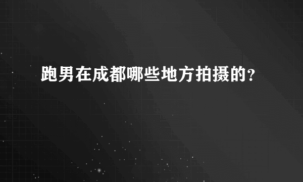 跑男在成都哪些地方拍摄的？