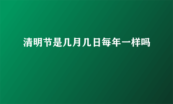 清明节是几月几日每年一样吗