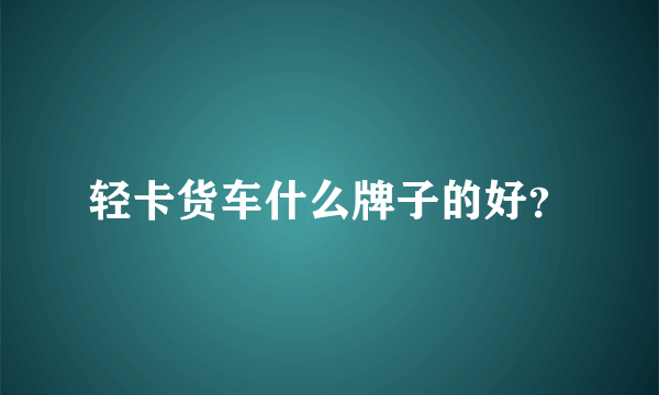 轻卡货车什么牌子的好？