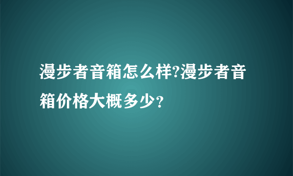 漫步者音箱怎么样?漫步者音箱价格大概多少？