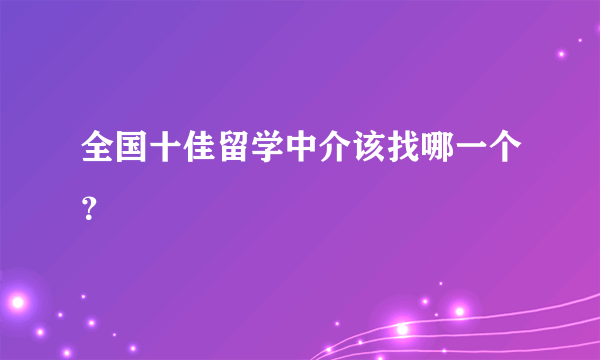 全国十佳留学中介该找哪一个？