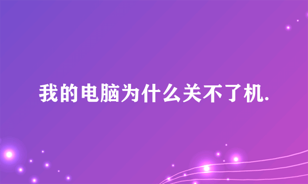 我的电脑为什么关不了机.