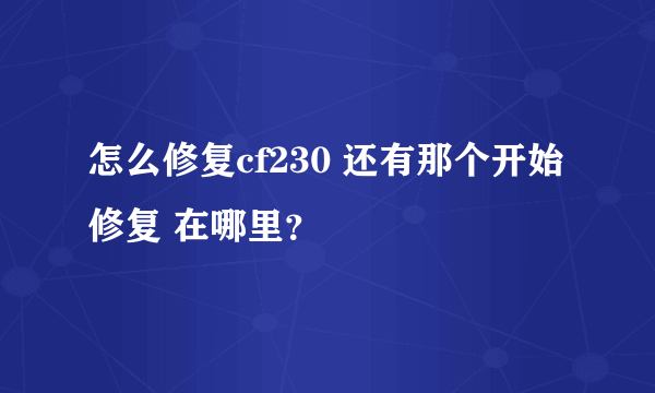怎么修复cf230 还有那个开始 修复 在哪里？