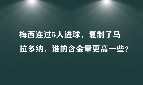 梅西连过5人进球，复制了马拉多纳，谁的含金量更高一些？