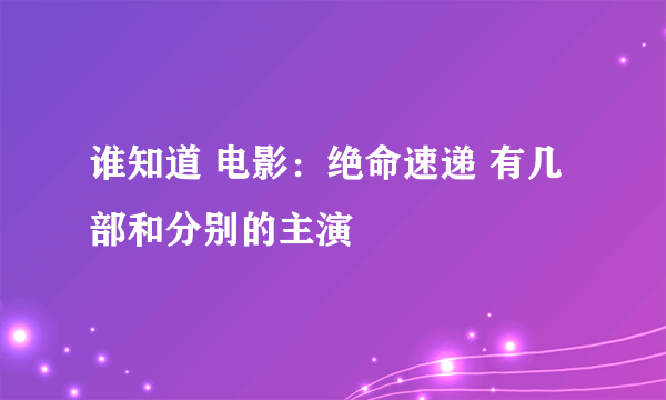 谁知道 电影：绝命速递 有几部和分别的主演
