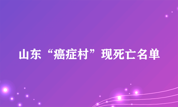 山东“癌症村”现死亡名单