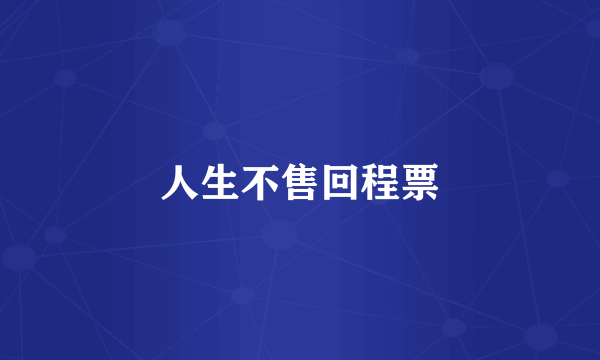 人生不售回程票