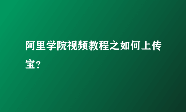 阿里学院视频教程之如何上传宝？
