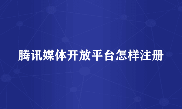 腾讯媒体开放平台怎样注册