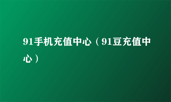 91手机充值中心（91豆充值中心）
