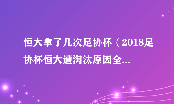 恒大拿了几次足协杯（2018足协杯恒大遭淘汰原因全程回顾）