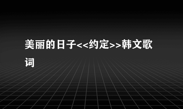 美丽的日子<<约定>>韩文歌词