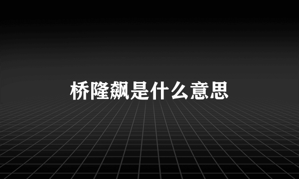 桥隆飙是什么意思