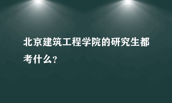 北京建筑工程学院的研究生都考什么？