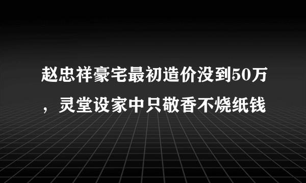 赵忠祥豪宅最初造价没到50万，灵堂设家中只敬香不烧纸钱