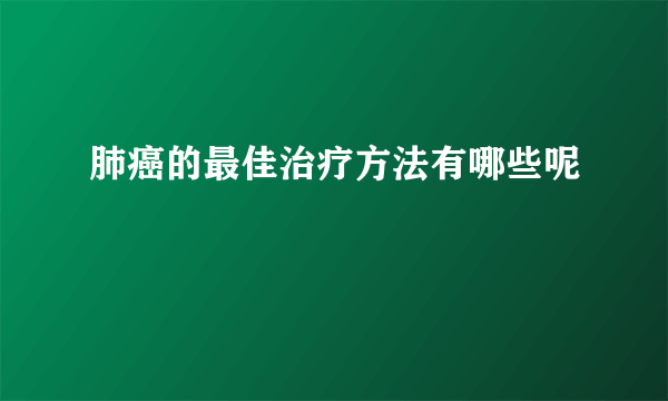 肺癌的最佳治疗方法有哪些呢