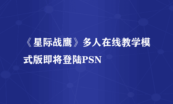 《星际战鹰》多人在线教学模式版即将登陆PSN