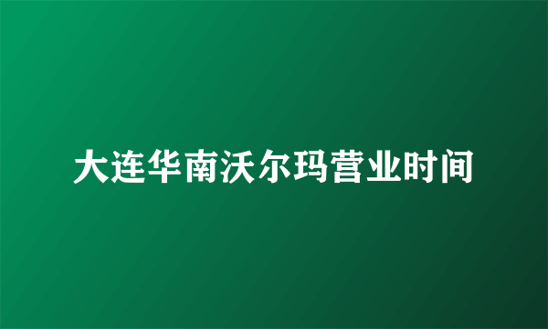 大连华南沃尔玛营业时间
