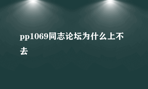 pp1069同志论坛为什么上不去