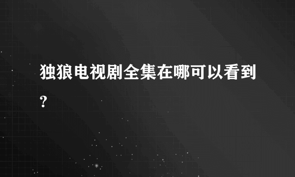 独狼电视剧全集在哪可以看到?