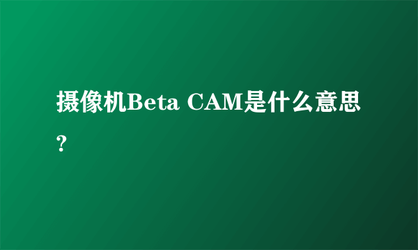 摄像机Beta CAM是什么意思?