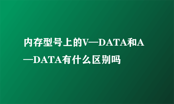 内存型号上的V—DATA和A—DATA有什么区别吗