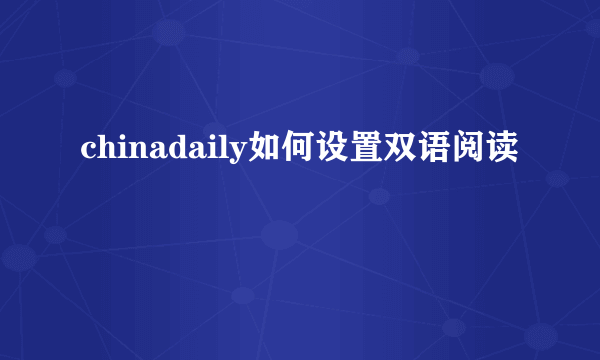 chinadaily如何设置双语阅读