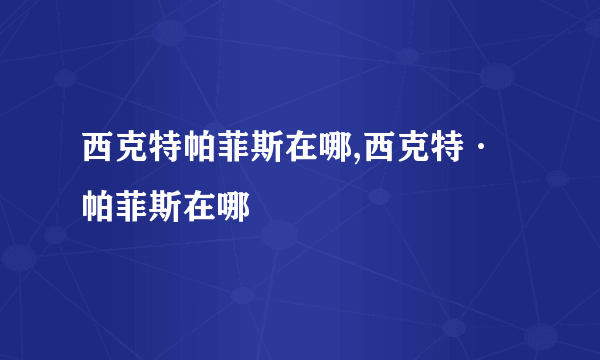 西克特帕菲斯在哪,西克特·帕菲斯在哪