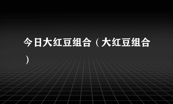 今日大红豆组合（大红豆组合）