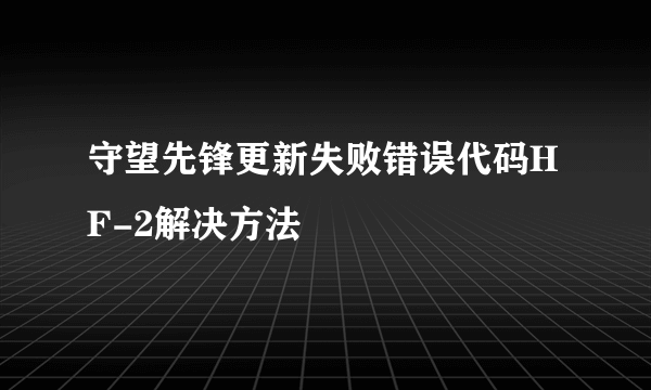 守望先锋更新失败错误代码HF-2解决方法