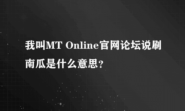 我叫MT Online官网论坛说刷南瓜是什么意思？