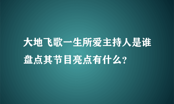 大地飞歌一生所爱主持人是谁盘点其节目亮点有什么？