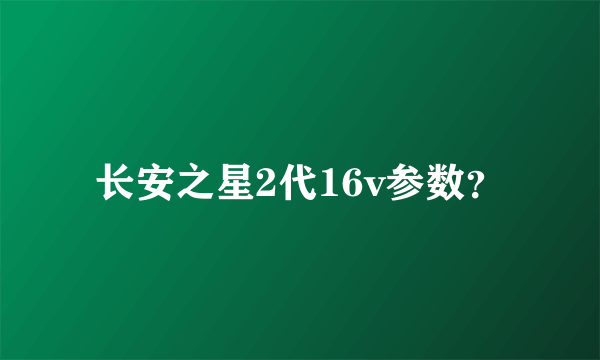 长安之星2代16v参数？