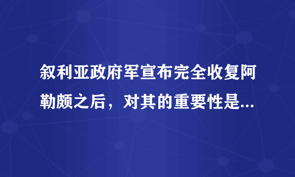 叙利亚政府军宣布完全收复阿勒颇之后，对其的重要性是什么啊？