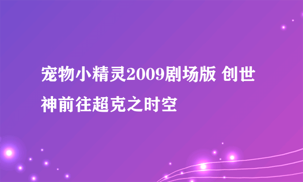 宠物小精灵2009剧场版 创世神前往超克之时空