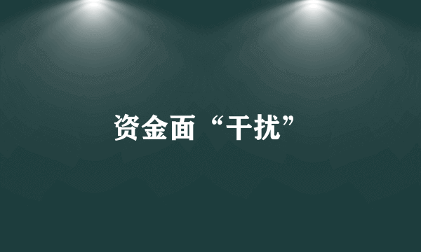 资金面“干扰”